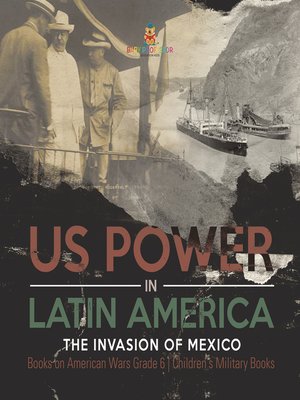 cover image of US Power in Latin America --The Invasion of Mexico--Books on American Wars Grade 6--Children's Military Books